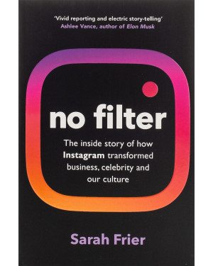 No Filter: How Instagram Shaped Our Culture, Redefined Celebrity, and Saved Facebook By Sarah Frier