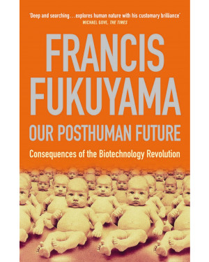 Our Posthuman Future: Consequences of the Biotechnology Revolution by Francis Fukuyama 