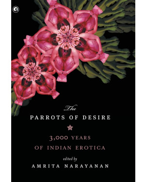 Parrots of Desire: 3,000 Years of Indian Erotica (HB) by Amrita Narayanan