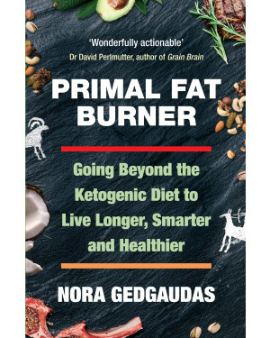 Primal Fat Burner: Going Beyond the Ketogenic Diet to Live Longer, Smarter and Healthier by Nora T. Gedgaudas