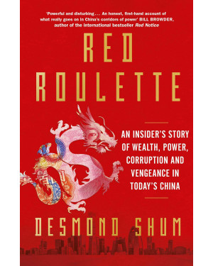 Red Roulette: An Insider's Story of Wealth, Power, Corruption, and Vengeance in Today's China by Desmond Shum