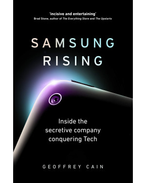 Samsung Rising: How an Upstart Company from South Korea Overtook Sony and Apple to Become the Worldwide Leader in Technology by Geoffrey Cain
