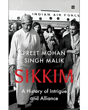 Sikkim: A History of Intrigue and Alliance by Preet Mohan Singh Malik