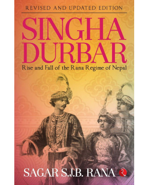 Singha Durbar: The Rise and Fall of the Rana Regime of Nepal By Sagar S.J.B. Rana 