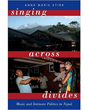 Singing Across Divides: Music and Intimate Politics in Nepal by Anna Marie Stirr