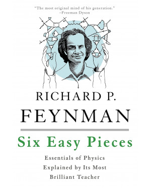 Six Easy Pieces: Essentials of Physics Explained by Its Most Brilliant Teacher by Richard P. Feynman, Robert B. Leighton, Matthew L. Sands