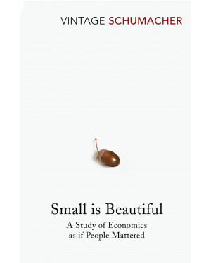Small Is Beautiful: A Study of Economics as if People Mattered By E F Schumacher