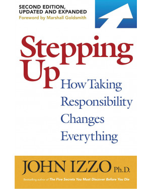 Stepping Up: How Taking Responsibility Changes Everything by John B. Izzo