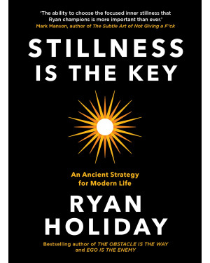 Stillness is the Key: An Ancient Strategy for Modern Life by Ryan Holiday