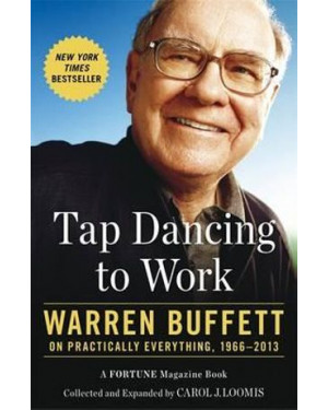 Tap Dancing to Work: Warren Buffett on Practically Everything, 1966-2012 By Carol J. Loomis