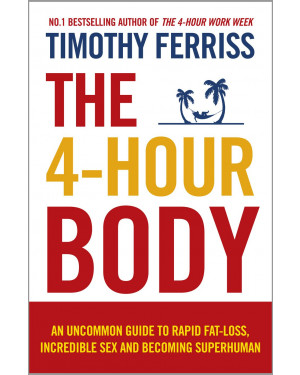 The 4 Hour Body: An Uncommon Guide to Rapid Fat-Loss, Incredible Sex and Becoming Superhuman by Timothy Ferriss 