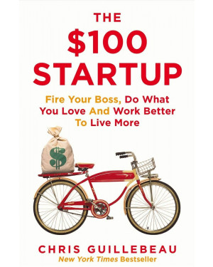 The $100 Startup: Fire Your Boss, Do What You Love and Work Better to Live More by Chris Guillebeau