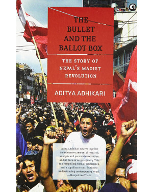 The Bullet and the Ballot Box: The Story of Nepal's Maoist Revolution By Aditya Adhikari