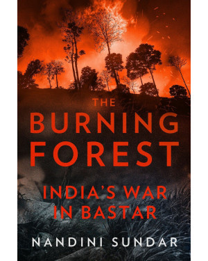 The Burning Forest: India's War in Bastar (HB) by Nandini Sundar