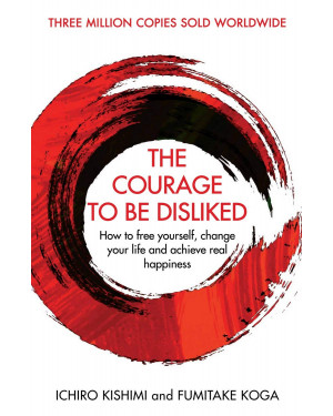 The Courage To Be Disliked: How to free yourself, change your life and achieve real happiness by Ichiro Kishimi, Fumitake Koga