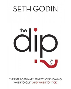The Dip: The Extraordinary Benefits of Knowing When to Quit (and When to Stick) By Seth Godin 