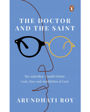 The Doctor and The Saint: The Ambedkar–Gandhi Debate: Caste, Race, and Annihilation of Caste by Arundhati Roy