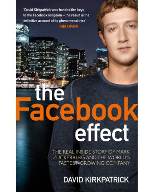 The Facebook Effect: The Inside Story of the Company That Is Connecting the World by David Kirkpatrick