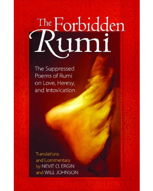 The Forbidden Rumi: The Suppressed Poems of Rumi on Love, Heresy, and Intoxication by Rumi (Translation), Nevit O. Ergin