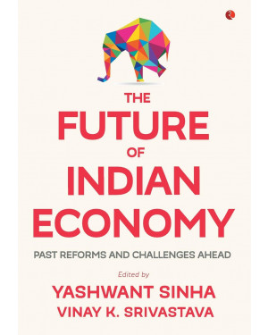 The Future of Indian Economy : Past Reforms and Challenges Ahead by Yashwant Sinha and Vinay K. Srivastava