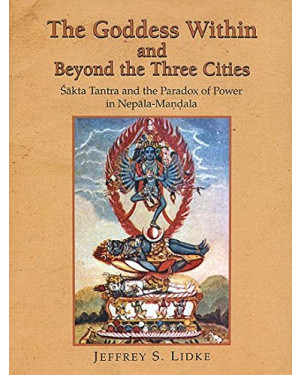 The Goddess within and Beyond the Three Cities (Sakta Tantra and the Paradox of Power in Nepala Mandala) 
