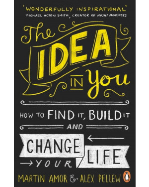 The Idea in You: How to Find It, Build It, and Change Your Life By Martin Amor, Alex Pellew