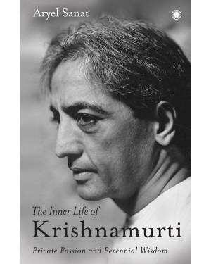 The Inner Life of Krishnamurti: Private Passion and Perennial Wisdom By Aryel Sanat 