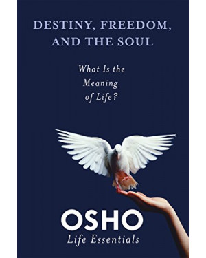 Destiny, Freedom, and the Soul: What Is the Meaning of Life? by Osho
