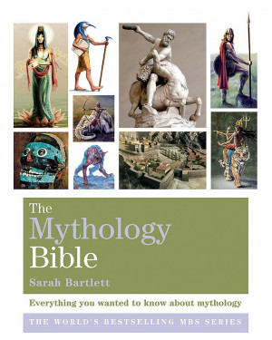The Mythology Bible: Everything you wanted to know about mythology (The Godsfield Bible Series) by Sarah Bartlett