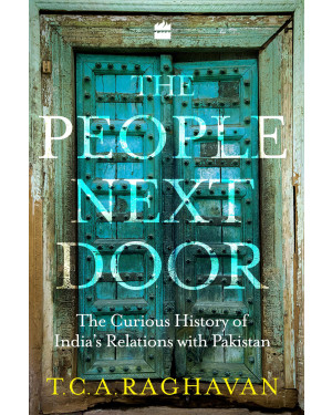 The People Next Door: The Curious History of India-Pakistan Relations (HB) by T.C.A. Raghavan