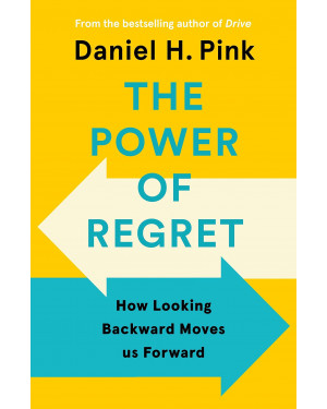 The Power of Regret: How Looking Backward Moves Us Forward By Daniel H. Pink 