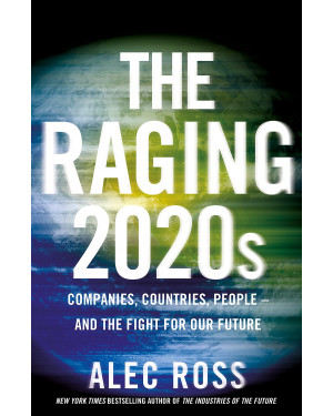 The Raging 2020s: Companies, Countries, People – and the Fight for Our Future by Alec Ross