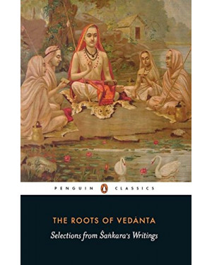 The Roots of Vedanta: Selections From Sankara’s Writings by Sudhakshina Rangaswami