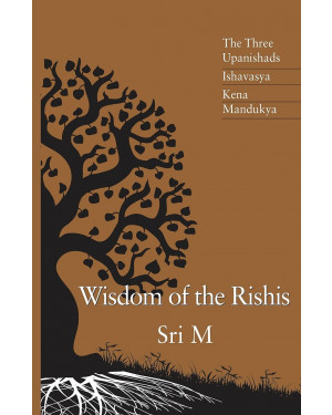 Wisdom Of The Rishis: The Three Upanishads, Ishavasya, Kena And Mandukya by Sri Maheshwarnath