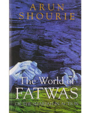 The World Of Fatwas Or The Shariah In Action by Arun Shourie
