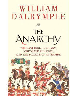 The Anarchy: The East India Company, Corporate Violence, and the Pillage of an Empire By William Dalrymple