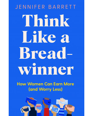 Think Like a Breadwinner: How Women Can Earn More (and Worry Less) by Jennifer Barrett