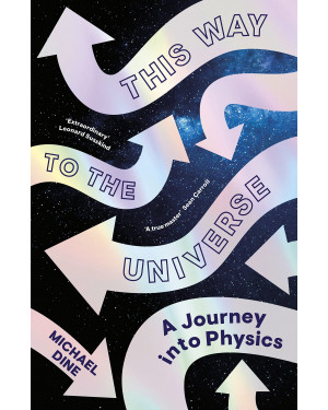 This Way to the Universe: A Theoretical Physicist’s Journey Into Reality by Michael Dine