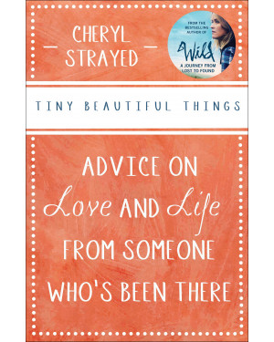 Tiny Beautiful Things: Advice on Love and Life from Someone Who's Been There by Cheryl Strayed
