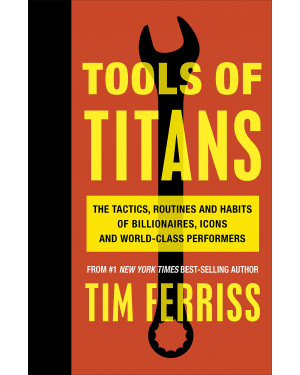Tools of Titans: The Tactics, Routines, and Habits of Billionaires, Icons, and World-Class Performers by Timothy Ferriss 