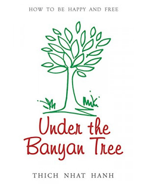 Under the Banyan Tree: Overcoming Fear and Sorrow by Thich Nhat Hanh