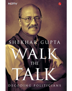 Walk the Talk: Decoding Politicians by Shekhar Gupta